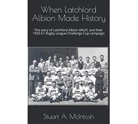 When Latchford Albion Made History: The story of Latchford Albion ARLFC and their 1950-51 Rugby League Challenge Cup campaign (The History of Latchford Albion ARLFC)