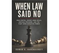 When Law Said No: Iran-Contra, Covert Arms Deals, Hostage Pressure, and the Fight Over Executive Power