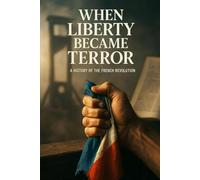 When Liberty Became Terror: Learn why revolutions devour liberty - for history readers using vivid narrative and critical political analysis