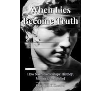 When Lies Become Truth: How Narratives Shape History, Memory, and Belief