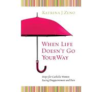 When Life Doesn't Go Your Way: Hope for Catholic Women Facing Disappointment and Pain