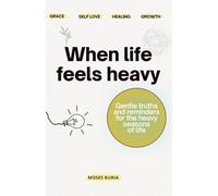 When life feels heavy: Gentle reminders for the heavy seasons of life