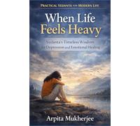 When Life Feels Heavy: Vedanta’s Timeless Wisdom for Depression and Emotional Healing: 2 (Practical Vedanta for Modern Life)