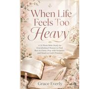 When Life Feels Too Heavy: A 52-Week Bible Study for Overwhelmed Women to Find Rest in Christ, Pray with Scripture, and Stand on God’s Promises