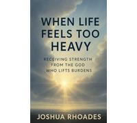 When Life Feels Too Heavy: Receiving Strength from the God Who Lifts Burdens