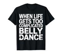 When Life Gets Too Complicated Belly Dance |- T-Shirt