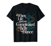 When Life Gets Too Complicated Belly Dance |- T-Shirt