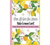 When life gives you lemons make lemon curd:Empty Recipe Book for my Amazing Creations, Blank Recipe Book To Write In: Empty Cookbook to Note Down Your Recipes