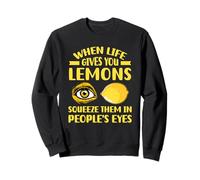 When Life Gives You Lemons,Squeeze Them In People's Eyes Sweatshirt
