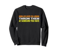 WHEN LIFE GIVES YOU LEMONS THROW THEM AT SOMEONE YOU HATE Sweatshirt