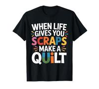 When Life Gives You Scraps Make A Quilt T-Shirt