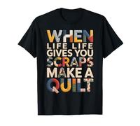 When Life Gives You Scraps Make A Quilt T-Shirt