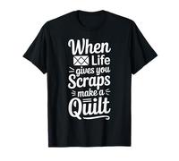 When Life Gives You Scraps Make A Quilt T-Shirt