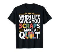 When Life Gives You Scraps Make A Quilt T-Shirt