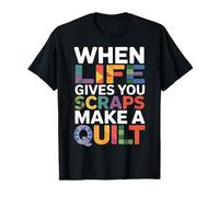 When Life Gives You Scraps Make A Quilt T-Shirt