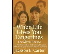 When Life Gives You Tangerines: The Movie Review: An Unofficial Guide to the Emotions, Characters, and Cultural Legacy of Korea’s Beloved Jeju Island Drama