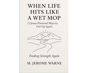 When Life Hits Like a Wet Mop: 21 Jesus-Powered Ways to Get Up Again