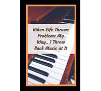When Life Throws Problems My Way.. I Throw Back Music At It: Piano Themed Novelty Lined Notebook / Journal To Write In Perfect Gift Item (6 x 9 inches)