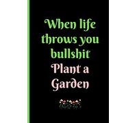 WHEN LIFE THROWS YOU BULLSHIT, PLANT A GARDEN: Gardening Quote Lined Journal / Notebook to write in 120 Pages (6" X 9")