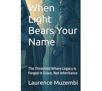 When Light Bears Your Name: The Threshold Where Legacy Is Forged in Grace, Not Inheritance