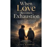When Love Becomes Exhaustion: A Compassionate Guide for Caregivers Navigating Alzheimer’s, Dementia, Burnout, and Emotional Survival