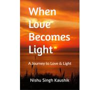When Love Becomes Light: A Journey to Love & Light