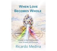 When Love Becomes Whole: A guide to real relationships, inner growth, and purpose.