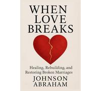 When Love Breaks: Healing, Rebuilding, and Restoring Broken Marriages