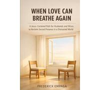 WHEN LOVE CAN BREATHE AGAIN: A Jesus-Centered Path for Husbands and Wives to Reclaim Sacred Presence in a Distracted World