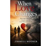 When Love Changes: Marriage, Betrayal, Choice, and the God Who Still Works