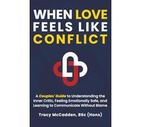 When Love Feels Like Conflict: A Couples' Guide to Understanding the Inner Critic, Feeling Emotionally Safe and Learning to Communicate Without Blame