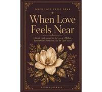 When Love Feels Near: A Gentle Grief Journal for the Loss of a Mother - Remembrance, Reflection, and the Days Ahead