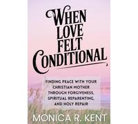 When Love Felt Conditional: Finding Peace With Your Christian Mother Through Forgiveness, Spiritual Reparenting, and Holy Repair (The Adult Daughter's Guide to Spiritual and Familial Healing)