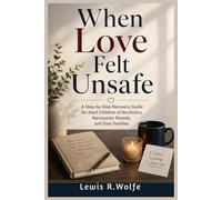 When Love Felt Unsafe: A Step-by-Step Recovery Guide for Adult Children of Alcoholics, Narcissistic Parents, and Toxic Families