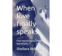 When love finally speaks: From Pain to Passion, From Fear to Love