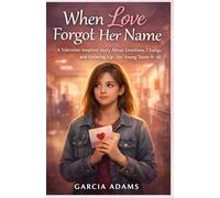 When Love Forgot Her Name: A Valentine-Inspired Story About Emotions, Change, and Growing Up-for Young Teens 9-18