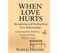 When Love Hurts: Recognising and Healing from Toxic Relationships: Understand the Patterns, Escape the Pain, Heal for Good (The Healing Shelf)
