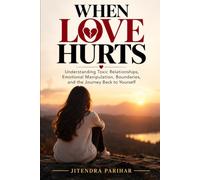 WHEN LOVE HURTS: Understanding Toxic Relationships, Emotional Manipulation, Boundaries, and the Journey Back to Yourself