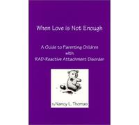 When Love Is Not Enough: A Guide to Parenting Children With Rad Reactive Attachment