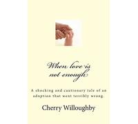 When love is not enough: A tragic and cautionary tale of an adoption that went terribly wrong.: Volume 1