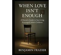 When Love Isn’t Enough: A Parent’s Guide to Surviving Estranged Adult Children