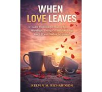 WHEN LOVE LEAVES: A Guided Workbook for Healing After Heartbreak, Letting Go, and Rebuilding Your Life with Radical Acceptance