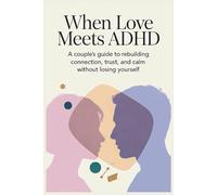 When Love Meets ADHD: A Couple’s Guide to Rebuilding Connection, Trust, and Calm Without Losing Yourself