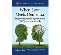 When Love Meets Dementia: Frontotemporal Degeneration (FTD) and the Family (McFarland Health Topics)