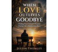 WHEN LOVE OUTLIVE GOODBYE: Finding Peace In God's Presence During Life's Hardest Goodbyes