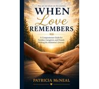 When Love Remembers: A Compassionate Guide for Families, Caregivers, and Friends Walking the Alzheimer’s Journey