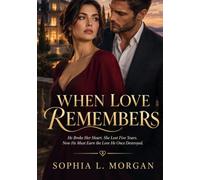 WHEN LOVE REMEMBERS: He Broke Her Heart. She Lost Five Years. Now He Must Earn the Love He Once Destroyed.