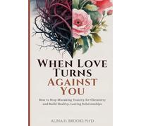 When Love Turns Against You: How to Stop Mistaking Toxicity for Chemistry and Build Healthy, Lasting Relationships