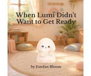 When Lumi Didn’t Want to Get Ready: A Gentle Story About Morning Routines, Transitions, and Starting the Day Calmly (Ages 2-5) (Lumi Stories)