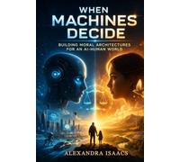 When Machines Decide: Building Moral Architectures for an AI-Human World (The Ethical Future Series)